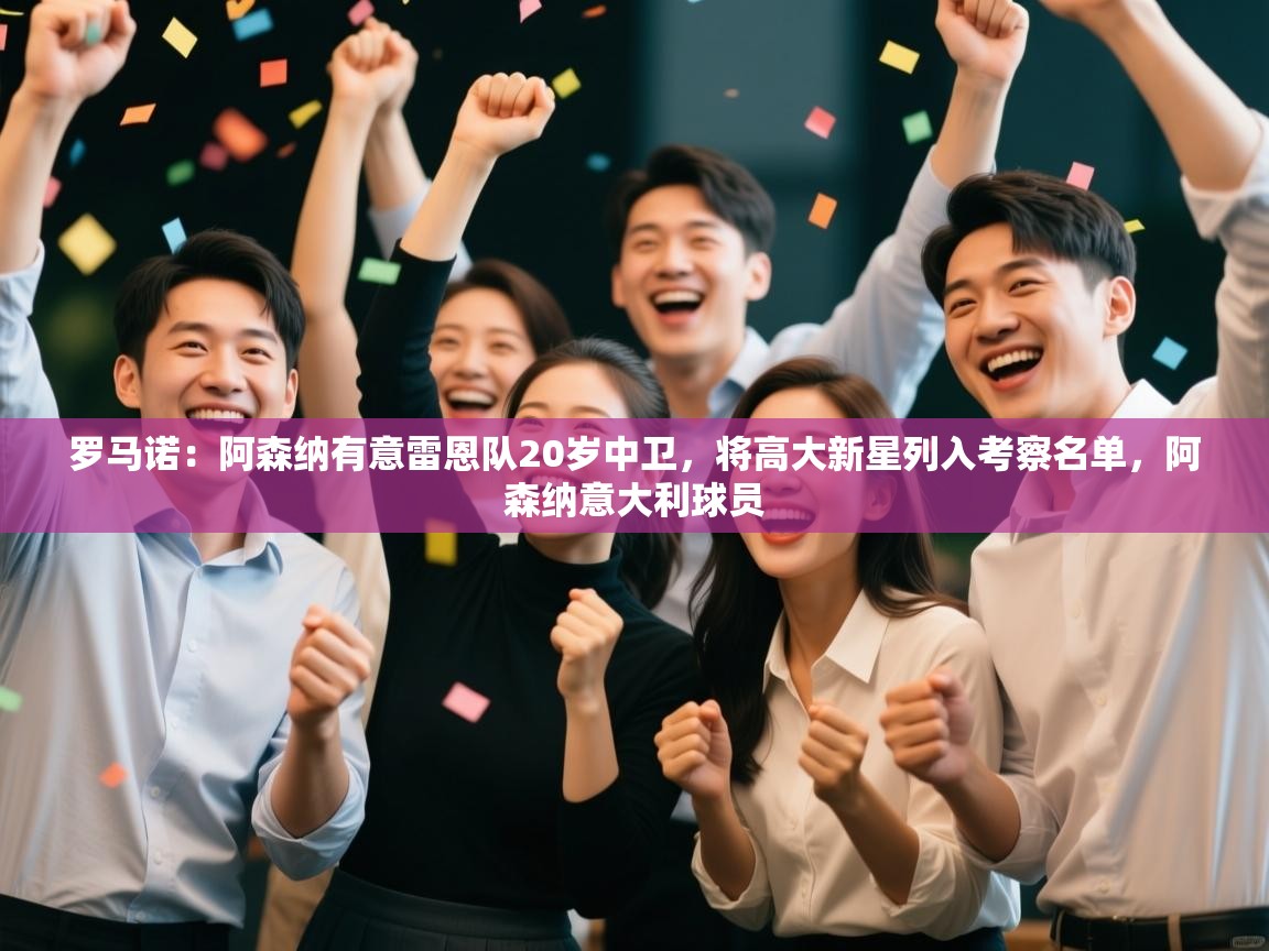 罗马诺:阿森纳有意雷恩队20岁中卫,将高大新星列入考察名单,阿森纳意大利球员 第2张