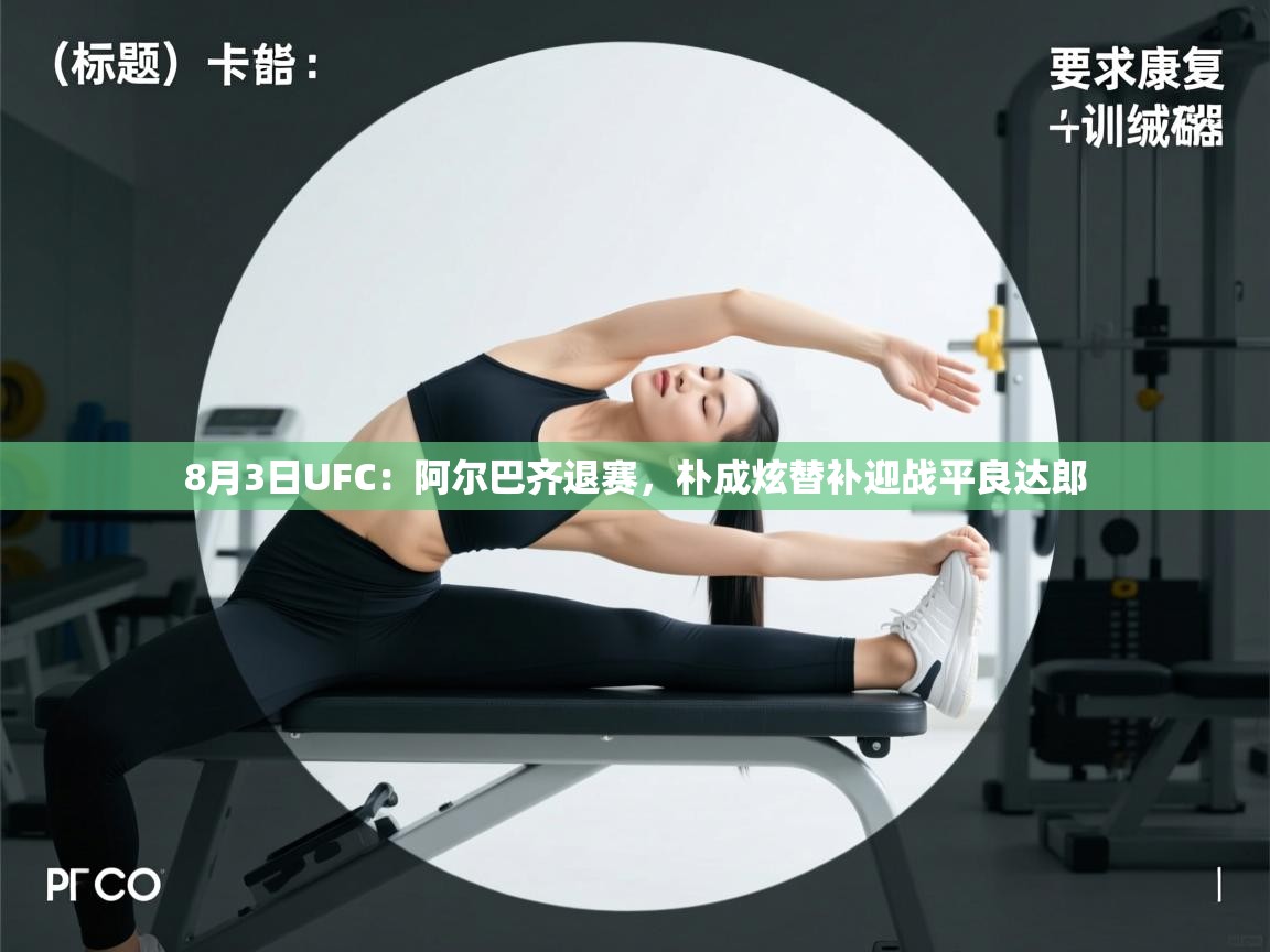 8月3日UFC:阿尔巴齐退赛,朴成炫替补迎战平良达郎 第1张