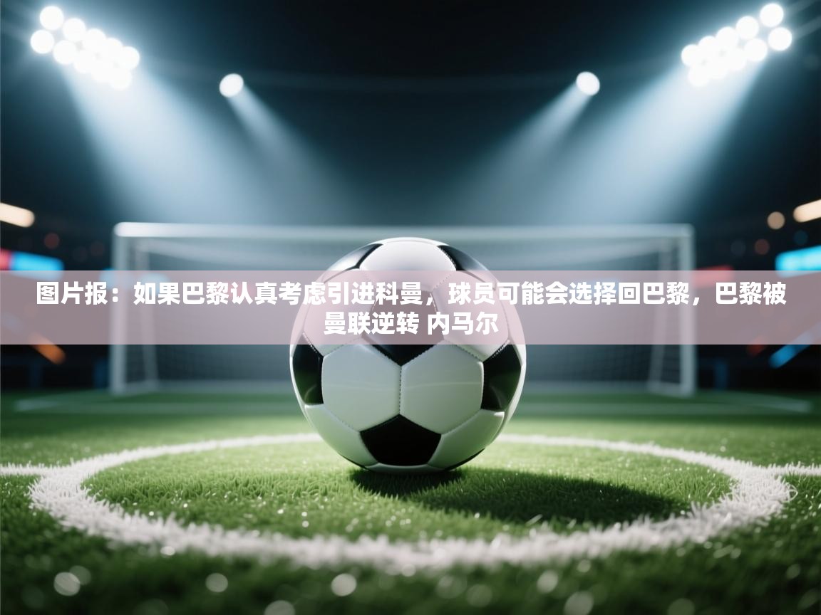 图片报:如果巴黎认真考虑引进科曼,球员可能会选择回巴黎,巴黎被曼联逆转 内马尔 第1张