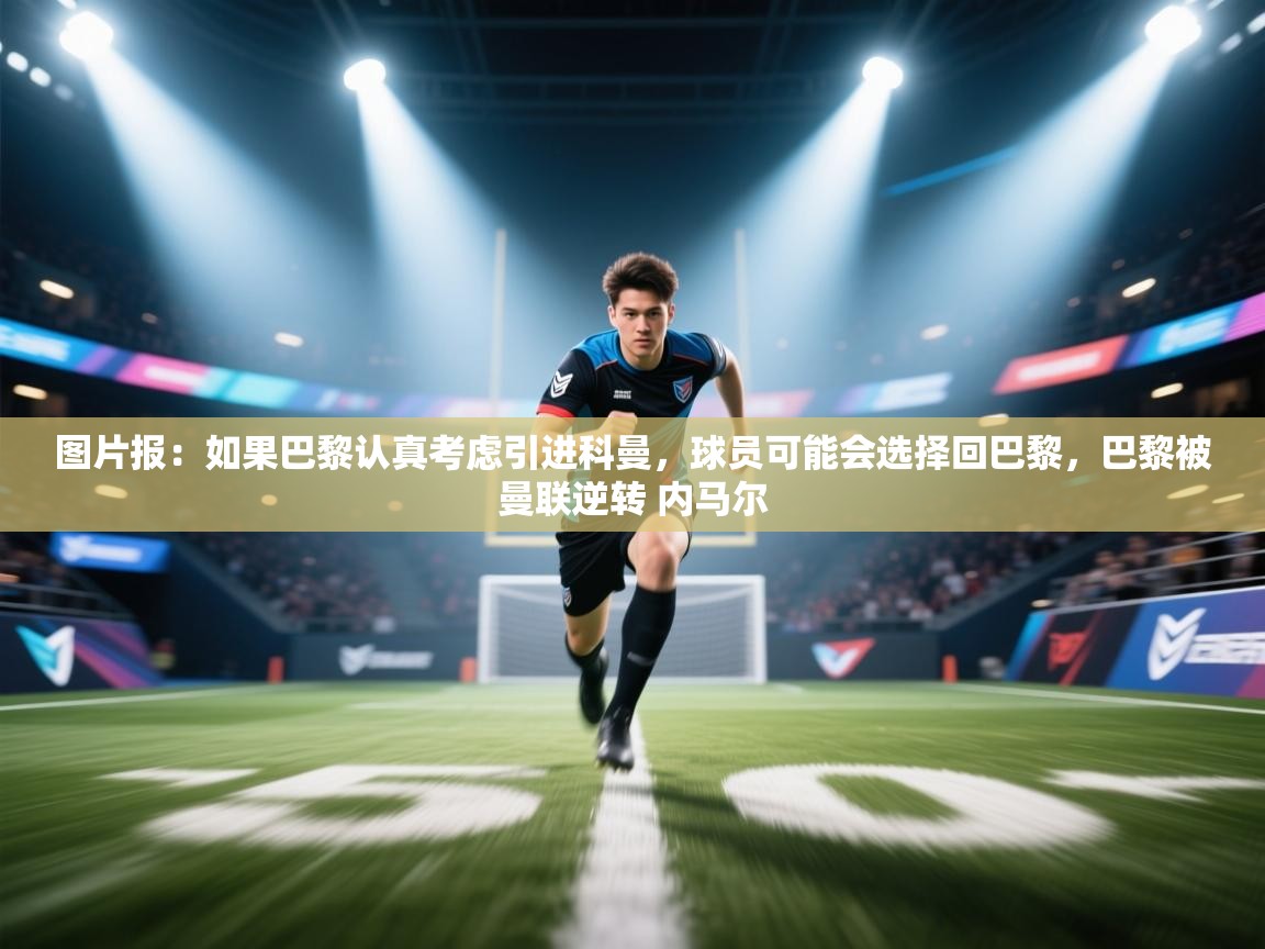 图片报:如果巴黎认真考虑引进科曼,球员可能会选择回巴黎,巴黎被曼联逆转 内马尔 第2张