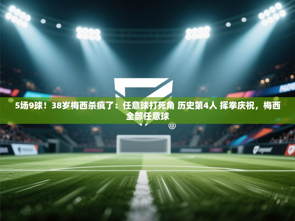 5场9球!38岁梅西杀疯了:任意球打死角 历史第4人 挥拳庆祝,梅西全部任意球 第2张