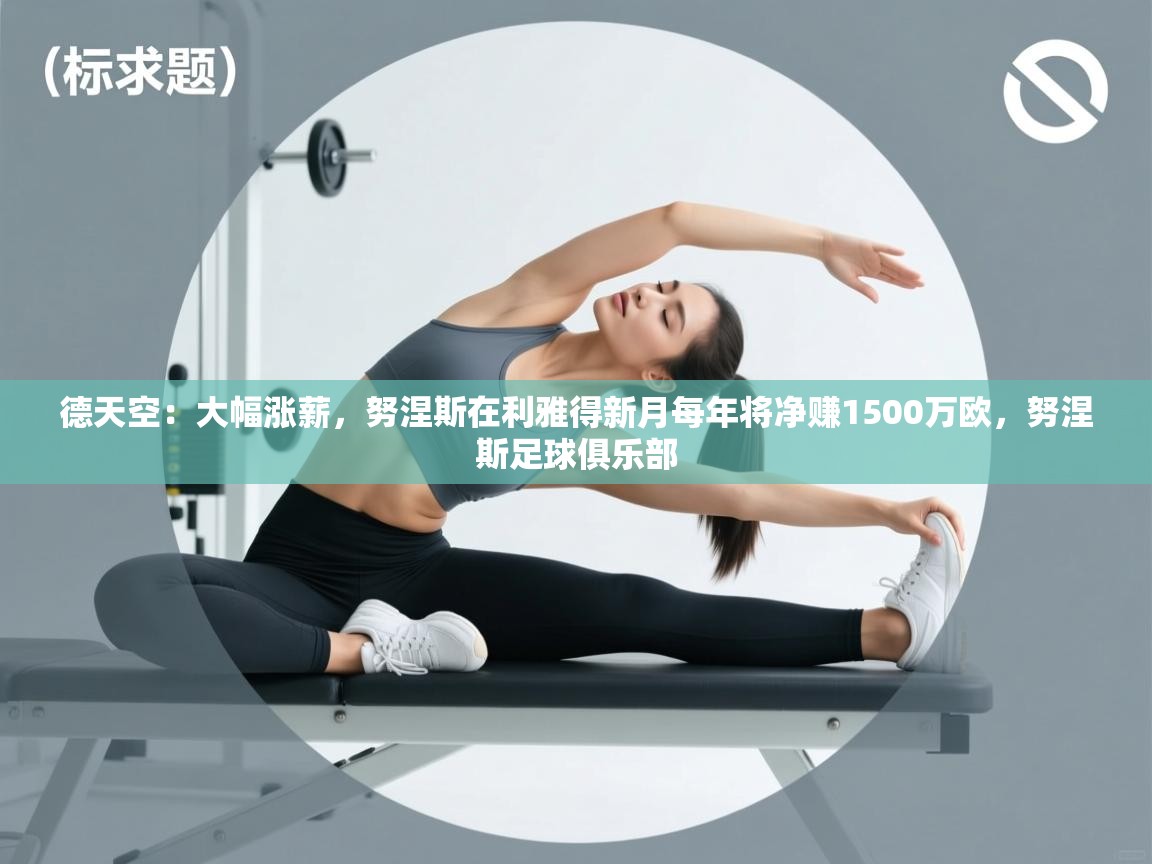 德天空：大幅涨薪，努涅斯在利雅得新月每年将净赚1500万欧，努涅斯足球俱乐部  第2张