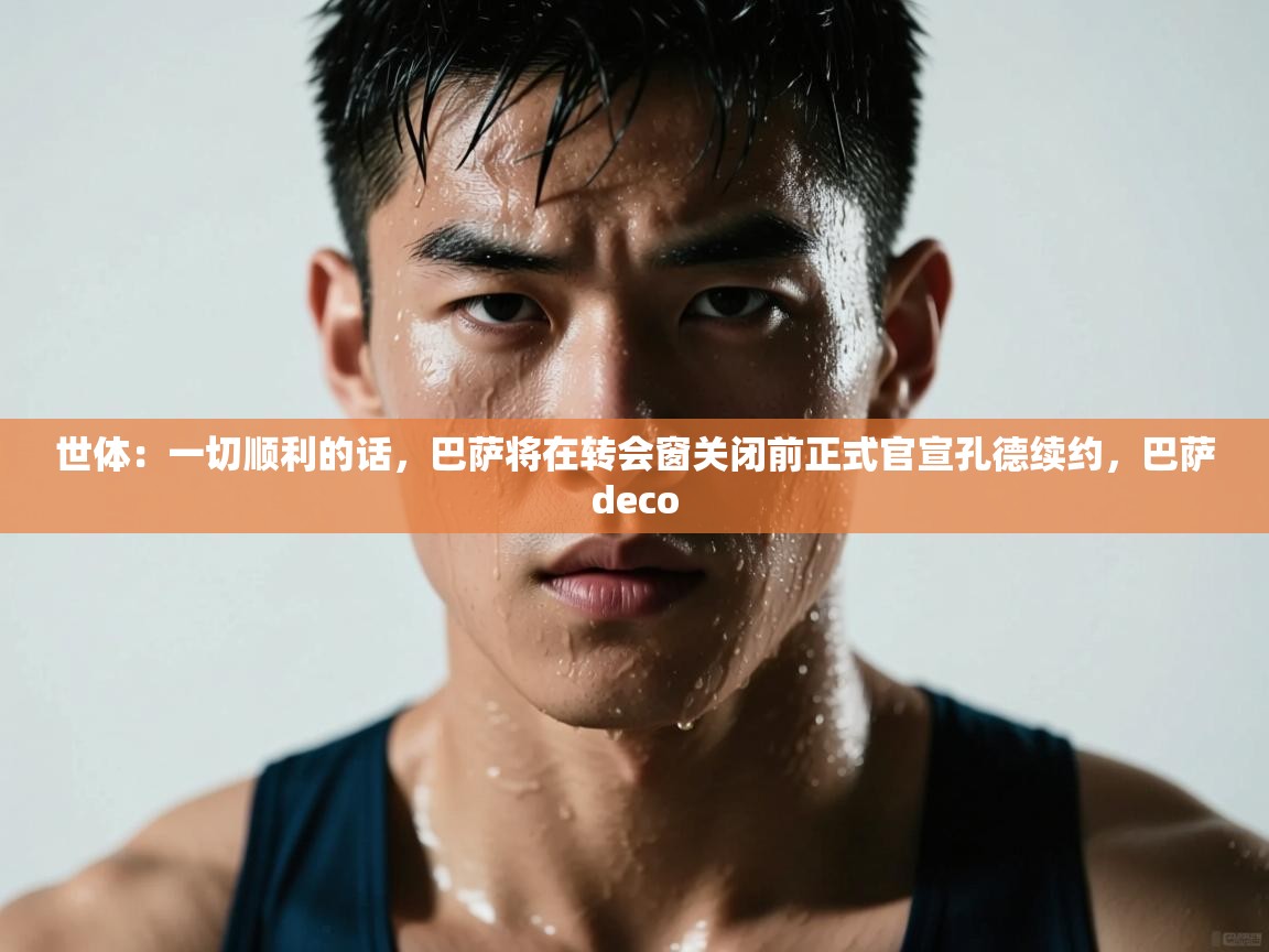 世体:一切顺利的话,巴萨将在转会窗关闭前正式官宣孔德续约,巴萨deco 第1张