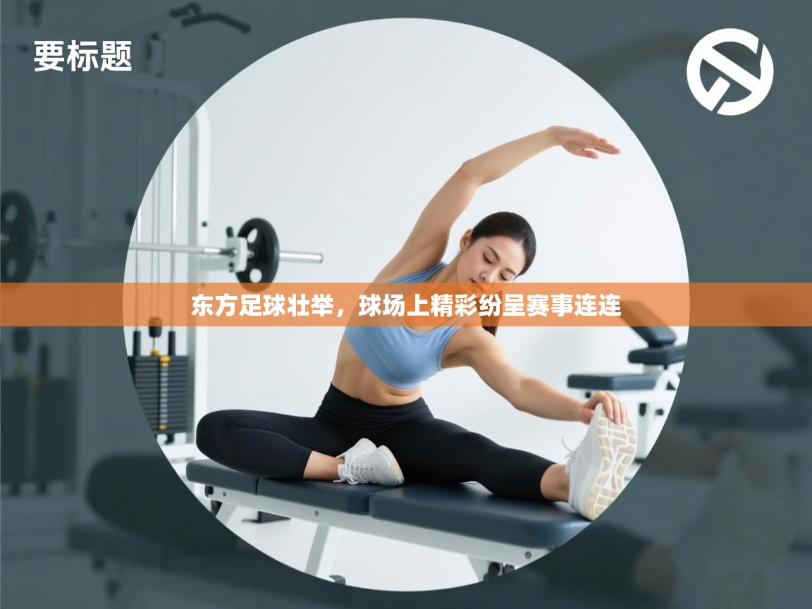东方足球壮举,球场上精彩纷呈赛事连连 第2张
