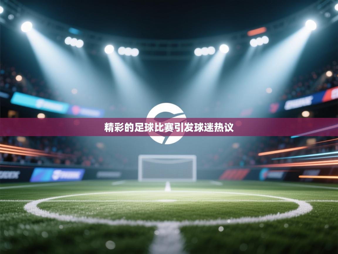 精彩的足球比赛引发球迷热议 第1张