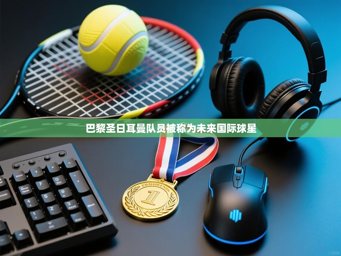 巴黎圣日耳曼队员被称为未来国际球星 第1张