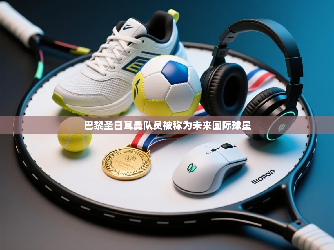 巴黎圣日耳曼队员被称为未来国际球星 第2张